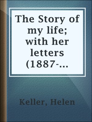 cover image of The Story of my life; with her letters (1887-1901) and a supplementary account of her education, including passages from the reports and letters of her teacher, Anne Mansfield Sullivan, by John Albert Macy
